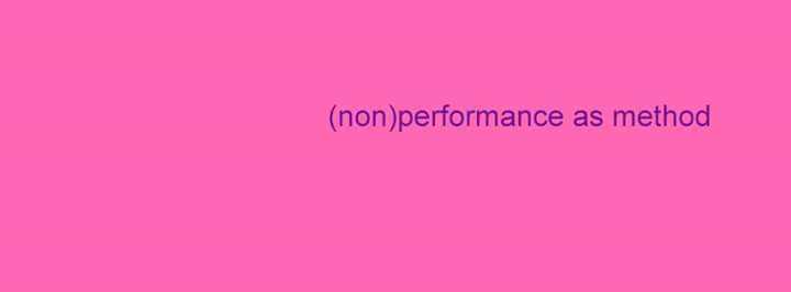 (non)performance as method